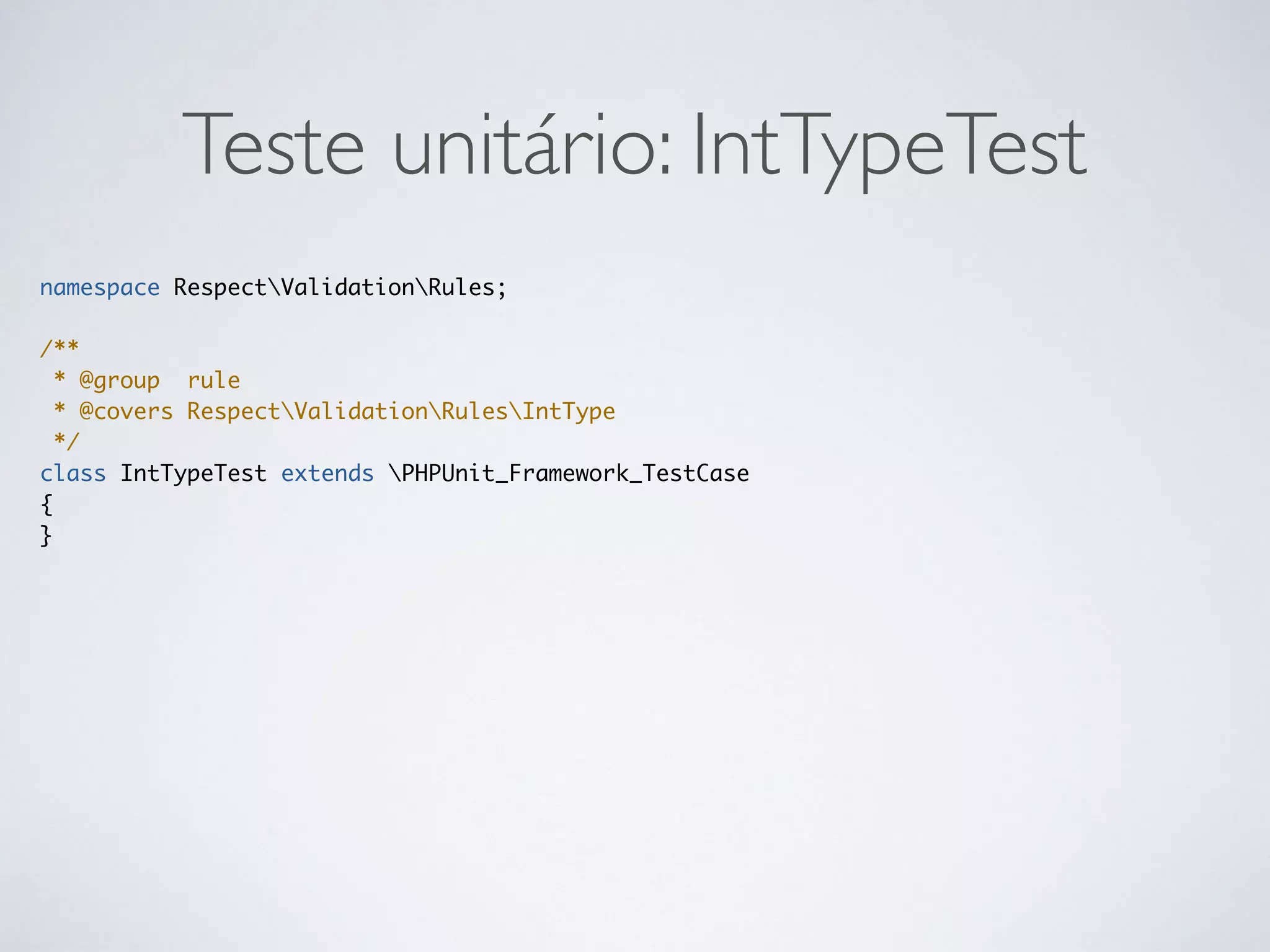 Teste unitário: IntTypeTest
namespace RespectValidationRules;
/**
* @group rule
* @covers RespectValidationRulesIntType
*/
class IntTypeTest extends PHPUnit_Framework_TestCase
{
}
 
