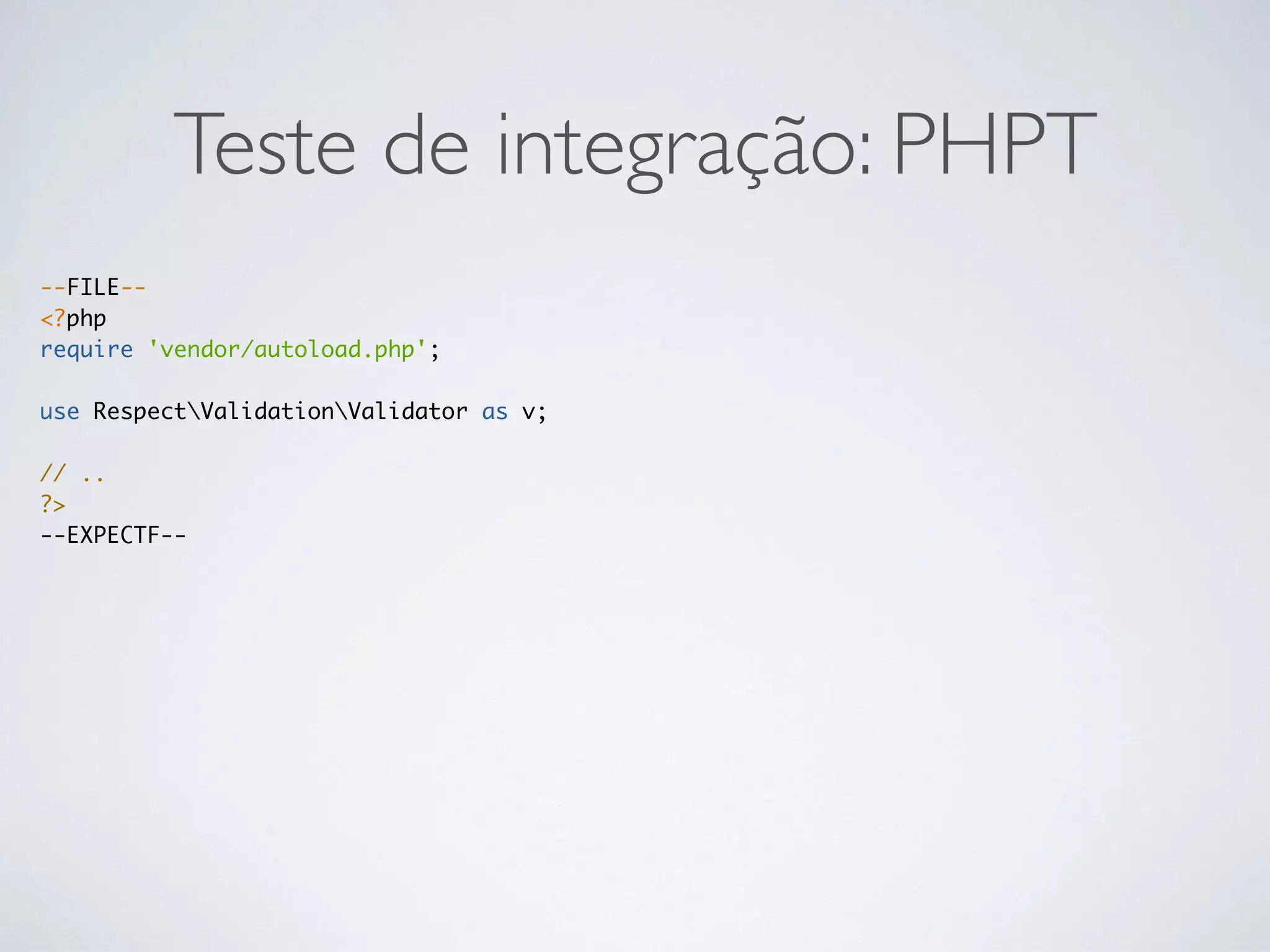 Teste de integração: PHPT
--FILE--
<?php
require 'vendor/autoload.php';
use RespectValidationValidator as v;
// ..
?>
--EXPECTF--
 