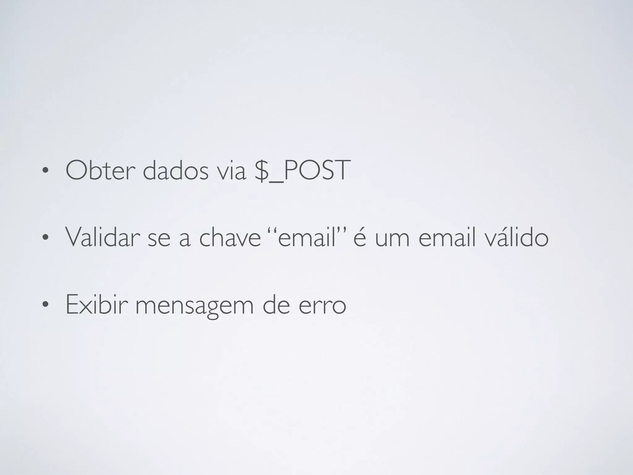• Obter dados via $_POST
• Validar se a chave “email” é um email válido
• Exibir mensagem de erro
 