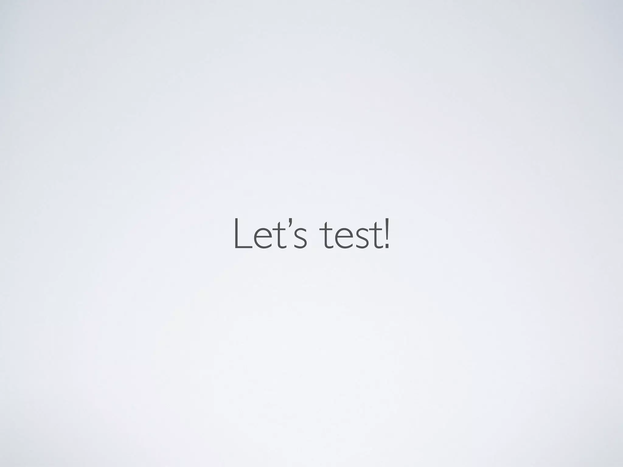 Let’s test!
 