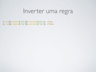 Inverter uma regra
v::not(v::equals('foo'))->validate('bar'); //true
v::not(v::equals('foo'))->validate('foo'); //false
 