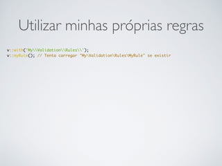 Utilizar minhas próprias regras
v::with('MyValidationRules');
v::myRule(); // Tenta carregar "MyValidationRulesMyRule" se existir
 