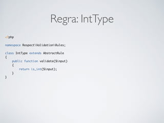 Regra: IntType
<?php
namespace RespectValidationRules;
class IntType extends AbstractRule
{
public function validate($input)
{
return is_int($input);
}
}
 