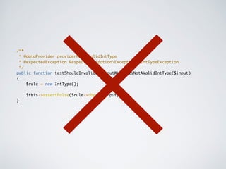 /**
* @dataProvider providerForInvalidIntType
* @expectedException RespectValidationExceptionsIntTypeException
*/
public function testShouldInvalidateInputWhenItIsNotAValidIntType($input)
{
$rule = new IntType();
$this->assertFalse($rule->check($input));
}
 