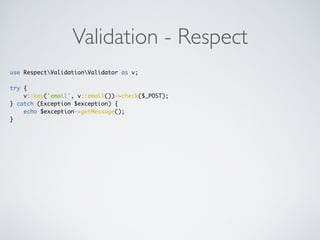 Validation - Respect
use RespectValidationValidator as v;
try {
v::key('email', v::email())->check($_POST);
} catch (Exception $exception) {
echo $exception->getMessage();
}
 