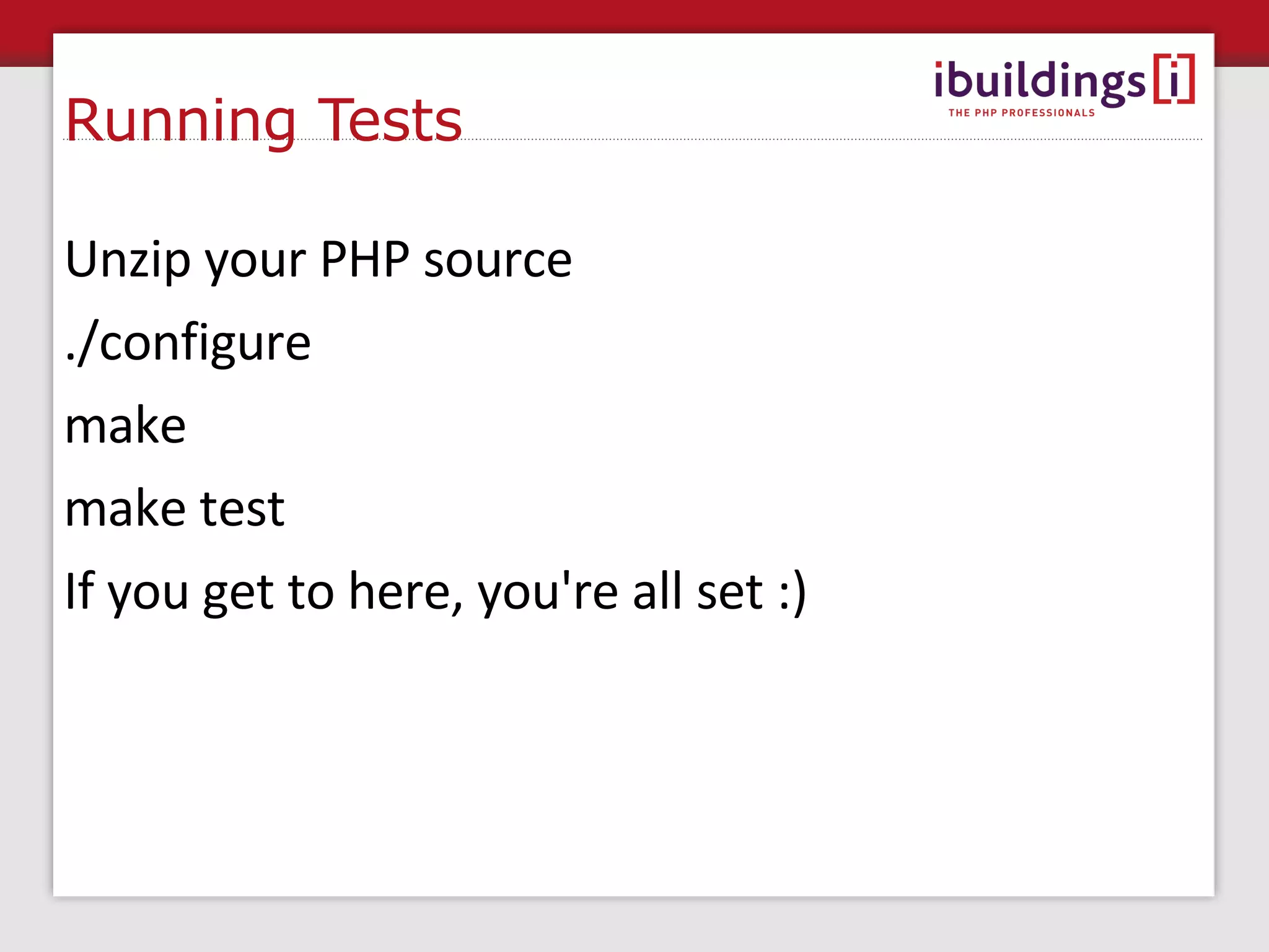 Testing PHP PHP uses phpt tests, a type of unit test --TEST-- Hello world test --FILE-- <?php echo &quot;Hello&quot;; ?> --CLEAN-- --EXPECT-- Hello 