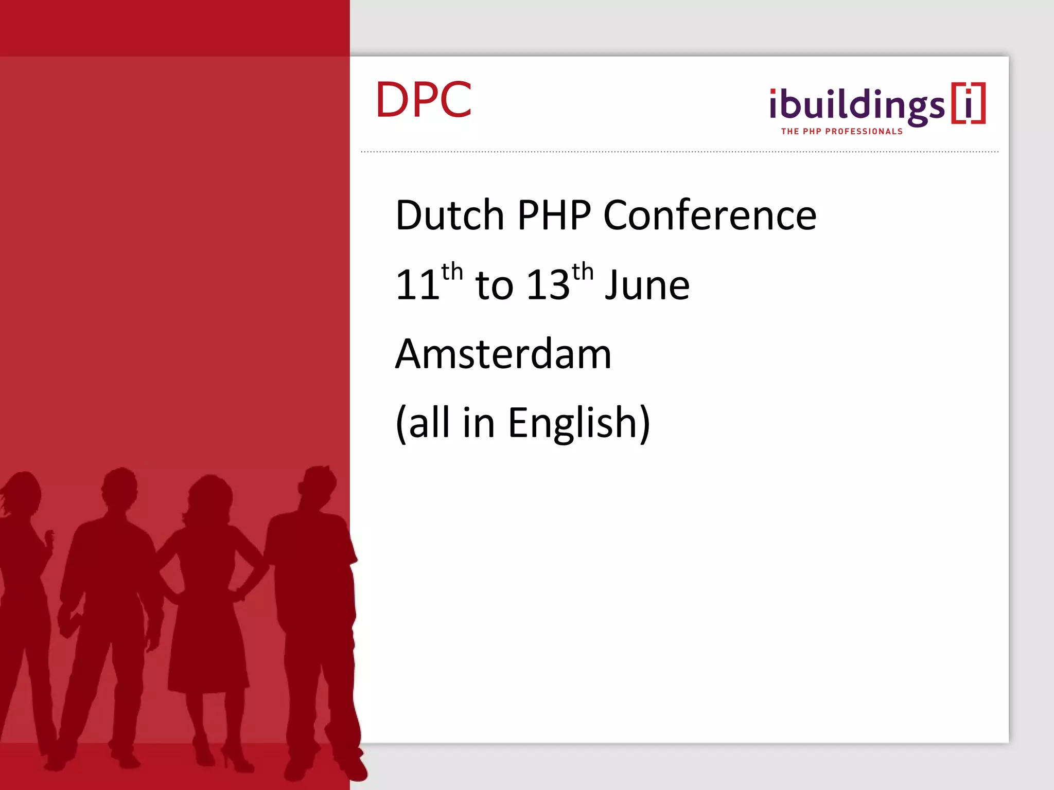 DPC Dutch PHP Conference 11 th to 13 th June Amsterdam (all in English) 