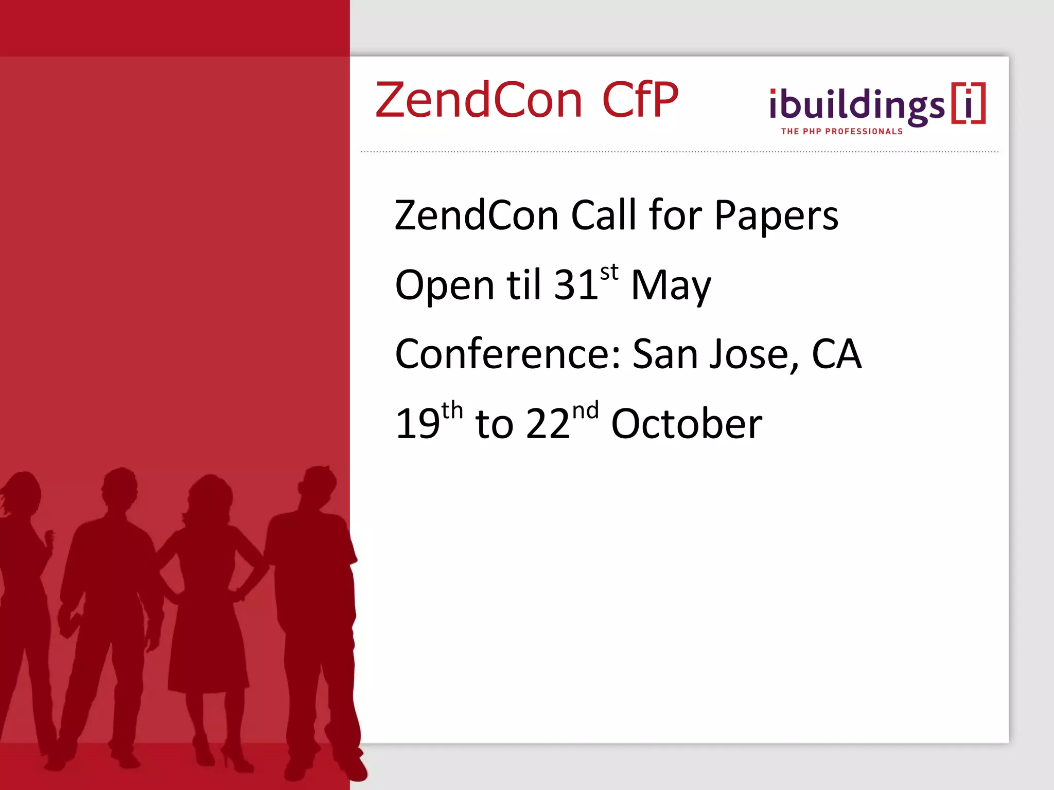 ZendCon CfP ZendCon Call for Papers Open til 31 st May Conference: San Jose, CA 19 th to 22 nd October 