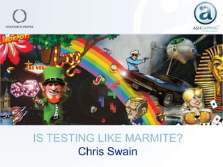 IS TESTING LIKE MARMITE?
        Chris Swain
 