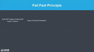 Fail Fast Principle
Does NOT replace testing (still
require Testers) Rapid, Prioritized Feedback
 