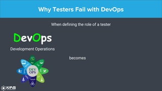 Why Testers Fail with DevOps
When defining the role of a tester
becomes
DevOps
Development Operations
 