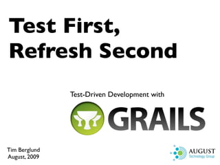 Test First,
Refresh Second
               Test-Driven Development with




Tim Berglund
August, 2009
 