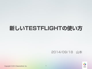 新しいTESTFLIGHTの使い方 
Copyright © 2014 Classmethod, Inc. 
2014/09/18　山本 
1 
 