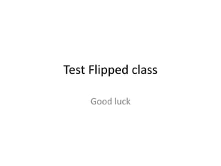 Test Flipped class
Good luck

 