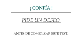 PIDE UN DESEO  ANTES DE COMENZAR ESTE TEST.  ¡ CONFÍA ! 