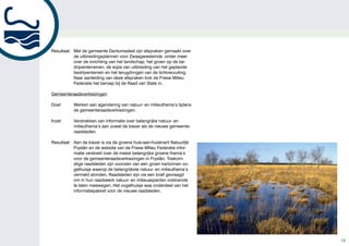 Resultaat: Met de gemeente Dantumadeel zijn afspraken gemaakt over
           de uitbreidingsplannen voor Zwaagwesteinde, onder meer
           over de inrichting van het landschap, het groen op de be-
           drijventerreinen, de wijze van uitbreiding van het geplande
           bedrijventerrein en het terugdringen van de lichtvervuiling.
           Naar aanleiding van deze afspraken trok de Friese Milieu
           Federatie het beroep bij de Raad van State in.

Gemeenteraadsverkiezingen

Doel:      Werken aan agendering van natuur- en milieuthema’s tijdens
           de gemeenteraadsverkiezingen.

Inzet:     Verstrekken van informatie over belangrijke natuur- en
           milieuthema’s aan zowel de kiezer als de nieuwe gemeente-
           raadsleden.

Resultaat: Aan de kiezer is via de groene huis-aan-huiskrant Natuurlijk
           Fryslân en de website van de Friese Milieu Federatie infor-
           matie verstrekt over de meest belangrijke groene thema’s
           voor de gemeenteraadsverkiezingen in Fryslân. Toekom-
           stige raadsleden zijn voorzien van een groen kartonnen vo-
           gelhuisje waarop de belangrijkste natuur- en milieuthema’s
           vermeld stonden. Raadsleden zijn via een brief gevraagd
           om in hun raadswerk natuur- en milieuaspecten voldoende
           te laten meewegen. Het vogelhuisje was onderdeel van het
           informatiepakket voor de nieuwe raadsleden.




                                                                          15
 