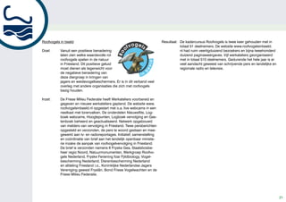 Roofvogels in beeld                                                        Resultaat: De kadercursus Roofvogels is twee keer gehouden met in
                                                                                      totaal 51 deelnemers. De website www.roofvogelsinbeeld.
Doel:      Vanuit een positieve benadering                                            nl had ruim veertigduizend bezoekers en bijna tweehonderd
           laten zien welke waardevolle rol                                           duizend paginaweergaves. Vijf werkateliers georganiseerd
           roofvogels spelen in de natuur                                             met in totaal 510 deelnemers. Gedurende het hele jaar is er
           in Friesland. Dit positieve geluid                                         veel aandacht geweest van schrijvende pers en landelijke en
           moet dienen als tegenwicht voor                                            regionale radio en televisie.
           de negatieve benadering van
           deze diergroep in kringen van
           jagers en weidevogelbeschermers. Er is in dit verband veel
           overleg met andere organisaties die zich met roofvogels
           bezig houden.

Inzet:     De Friese Milieu Federatie heeft Werkateliers voorbereid en
           gegeven en nieuwe werkateliers gepland. De website www.
           roofvogelsinbeeld.nl opgestart met o.a. live webcams in een
           nestkast met torenvalken. De onderdelen Nieuwsflits, Log-
           boek webcams, Hoogtepunten, Logboek vervolging en Gas-
           tenboek beheerd en geactualiseerd. Netwerk opgebouwd
           van melders van vervolging in Friesland. Twee persberichten
           opgesteld en verzonden, de pers te woord gestaan en mee-
           gewerkt aan tv- en radioreportages. Initiatief, samenstelling
           en coördinatie van brief aan het landelijk openbaar ministe-
           rie inzake de aanpak van roofvogelvervolging in Friesland.
           De brief is verzonden namens It Fryske Gea, Staatsbosbe-
           heer regio Noord, Natuurmonumenten, Werkgroep Roofvo-
           gels Nederland, Fryske Feriening foar Fjildbiology, Vogel-
           bescherming Nederland, Dierenbescherming Nederland
           en afdeling Friesland i.o., Koninklijke Nederlandse Jagers
           Vereniging gewest Fryslân, Bond Friese Vogelwachten en de
           Friese Milieu Federatie.




                                                                                                                                                    21
 