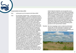 Programmaleider Ave Natura 2000!                                                   niseerd. Naast het meedenken over de organisatie van de
                                                                                   dagen, het bijwonen daarvan en het uitnodigen van potentieel
Doel:     Leiding geven aan het programma Ave Natura 2000!                         geïnteresseerden uit het netwerk hebben de federaties het LEI
                                                                                   ingehuurd om presentaties te houden over de sociaal-econo-
Inzet:    De Friese Milieu Federatie heeft - in samenwerking met een               mische paragraaf in de beheerplannen. De gedachte om het
          aantal andere federaties - in 2010 een onderzoek van het LEI             LEI in te schakelen is dat een gedegen sociaal-economische
          en het CLM begeleid en afgerond. In dit onderzoek werden de              paragraaf kan leiden tot verbetering van het draagvlak voor
          innovatieve mogelijkheden van het reduceren van de stikstof-             Natura 2000. Voorts werd door de programmaleider voor de
          belasting en verdroging in en rond de Natura 2000-gebieden               federaties een bijeenkomst gehouden waarbij het regiebureau
          op een rij gezet. De ZLTO en NLTO keken mee en waren                     Natura 2000 bij uitgenodigd was. De jaarplannen van elke
          behulpzaam bij het organiseren van een expertmeeting met                 federatie zijn besproken en er heeft een herverdeling plaats-
          agrariërs. Tijdens deze meeting werden de ins en outs van                gevonden van de nog beschikbare middelen.
          het concept van het onderzoek besproken. Vervolgens is het
          onderzoek gestuurd aan ambtenaren en politici in de Tweede     Resultaat: Aan de vier regiodagen namen in totaal circa driehonderd
          Kamer in verband met de hoorzitting over de programma-                    mensen deel. De twee onderzoeken zijn gereed en breed
          tische aanpak stikstof. Over het onderzoek is een landelijk               verspreid. Een van de onderzoeken is verspreid onder
          persbericht verstuurd. Tevens is het onderzoek met begelei-               Tweede Kamerleden. De georganiseerde expertmeeting met
          dend schrijven verspreid onder de provinciale medewerkers                 agrariërs is bezocht door circa twintig mensen.
          die zich bezig houden met ammoniak en Natura 2000.
          Een tweede onderzoek dat werd begeleid door Friese Milieu
          Federatie, werd uitgevoerd in samenwerking met Vogelbe-                                                                                     Bi
          scherming Nederland, Staatsbosbeheer, De 12 Landschappen                                                                                    de
          en Natuurmonumenten. In dit onderzoek - uitgevoerd door                                                                                     vo
          Alterra – is gekeken naar de kwaliteit van elf beheerplannen                                                                                op
          die al nagenoeg gereed waren of in een vergevorderd stadium                                                                                 A
          verkeerden. Het doel was om de ervaringen te benutten voor                                                                                  Fr
          de andere beheerplannen. De resultaten van dit onderzoek                                                                                    Fl
          zijn gepresenteerd aan de provinciale projectleiders Natura
                                                                                                                                                      en
          2000 alsmede aan het regiebureau Natura 2000. Tevens is een
                                                                                                                                                      Sc
          presentatie gegeven aan diverse schrijvers van de beheer-
          plannen en aan deelnemers van de gebiedsgroepen.                                                                                            be
          In samenwerking met Vogelbescherming Nederland, Staats-
          bosbeheer, De 12 Landschappen en Natuurmonumenten zijn                                                                                      B
          door De Natuur en Milieufederaties vier regiodagen georga-                                                                                  w
                                                                                                                                                      G
                                                                                                                                                   25 ge
 