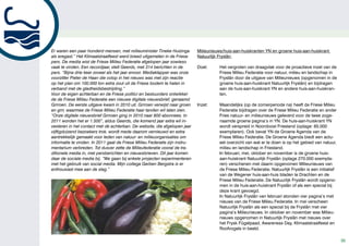 Er waren een paar honderd mensen, met milieuminister Tineke Huizinga         Milieunieuws/huis-aan-huiskranten YN en groene huis-aan-huiskrant
als eregast.” Het Klimaatstraatfeest werd breed uitgemeten in de Friese      Natuurlijk Fryslân
pers. De media wist de Friese Milieu Federatie afgelopen jaar sowieso
vaak te vinden. Een recordjaar, stelt Geerds, met 314 berichten in de        Doel:      Het vergroten van draagvlak voor de proactieve inzet van de
pers. “Bijna drie keer zoveel als het jaar ervoor. Mediaklapper was onze                Friese Milieu Federatie voor natuur, milieu en landschap in
voorzitter Pieter de Haan die volop in het nieuws was met zijn reactie                  Fryslân door de uitgave van Milieunieuws (opgenomen in de
op het plan om 100.000 ton extra zout uit de Friese bodem te halen in                   groene huis-aan-huiskrant Natuurlijk Fryslân) en bijdragen
verband met de gladheidsbestrijding.”                                                   aan de huis-aan-huiskrant YN en andere huis-aan-huiskran-
Voor de eigen achterban en de Friese politici en bestuurders ontwikkel-                 ten.
de de Friese Milieu Federatie een nieuwe digitale nieuwsbrief, genaamd
Grrroen. De eerste uitgave kwam in 2010 uit. Grrroen verwijst naar groen     Inzet:     Maandelijks (op de zomerperiode na) heeft de Friese Milieu
en grrr, waarmee de Friese Milieu Federatie haar tanden wil laten zien.                 Federatie bijdragen over de Friese Milieu Federatie en ander
“Onze digitale nieuwsbrief Grrroen ging in 2010 naar 800 abonnees. In                   Fries natuur- en milieunieuws geleverd voor de twee zoge-
2011 worden het er 1.500”, aldus Geerds, die komend jaar extra wil in-                  naamde groene pagina’s in YN. De huis-aan-huiskrant YN
vesteren in het contact met de achterban. De website, die afgelopen jaar                wordt verspreid in Noordoost Friesland (oplage: 65.000
vijftigduizend bezoekers trok, wordt mede daarom vernieuwd en extra                     exemplaren). Ook bevat YN de Groene Agenda van de
aantrekkelijk gemaakt voor leden van natuur- en milieuorganisaties om                   Friese Milieu Federatie. De Groene Agenda biedt een actu-
informatie te vinden. In 2011 gaat de Friese Milieu Federatie zijn instru-              eel overzicht van wat er te doen is op het gebied van natuur,
mentarium verbreden. Tot dusver zette de Milieufederatie vooral de tra-                 milieu en landschap in Friesland.
ditionele media in, met persberichten en nieuwsbrieven. Dit jaar komen                  In februari, mei, oktober en november is de groene huis-
daar de sociale media bij. “We gaan bij enkele projecten experimenteren                 aan-huiskrant Natuurlijk Fryslân (oplage 270.000 exempla-
met het gebruik van social media. Mijn collega Gerben Bergstra is er                    ren) verschenen met daarin opgenomen Milieunieuws van
enthousiast mee aan de slag.”                                                           de Friese Milieu Federatie. Natuurlijk Fryslân is een initiatief
                                                                                        van de Wegener huis-aan-huis bladen te Drachten en de
                                                                                        Friese Milieu Federatie. De Natuurlijk Fryslân wordt opgeno-
                                                                                        men in de huis-aan-huiskrant Fryslân of als een special bij
                                                                                        deze krant gevoegd.
                                                                                        In Natuurlijk Fryslân van februari stonden vier pagina’s met
                                                                                        nieuws van de Friese Milieu Federatie. In mei verscheen
                                                                                        Natuurlijk Fryslân als een special bij de Fryslân met vier
                                                                                        pagina’s Milieunieuws. In oktober en november was Milieu-
                                                                                        nieuws opgenomen in Natuurlijk Fryslân met nieuws over
                                                                                        het Frysk Fûgelpaad, Awareness Day, Klimaatstraatfeest en
                                                                                        Roofvogels in beeld.

                                                                                                                                                           35
 