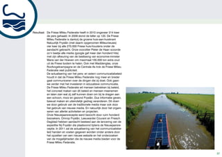 Resultaat: De Friese Milieu Federatie heeft in 2010 ongeveer 314 keer
           de pers gehaald. In 2009 stond de teller op 120. De Friese
           Milieu Federatie is dankzij de groene huis-aan-huiskrant
           Natuurlijk Fryslân (met daarin opgenomen Milieunieuws)
           vier keer bij alle 270.000 Friese huis-houdens onder de
           aandacht gebracht. Onze voorzitter Pieter de Haan scoorde
           zo’n beetje alle media (google gaf meer dan honderd hits)
           met zijn afkeuring van de beslissing van economie-minister
           Maria van der Hoeven om maximaal 100.000 ton extra zout
           uit de Friese bodem te halen. Ook met Waddenglas, onze
           Roofvogelcampagne en de Centrale As trok de Friese Milieu
           Federatie veel publiciteit.
           De actualisering van het pers- en extern communicatiebeleid
           houdt in dat de Friese Milieu Federatie nog meer en breder
           gaat communiceren over de dingen die zij doet. Ook gaan
           we verder met het investeren in educatieve communicatie.
           De Friese Milieu Federatie wil mensen betrekken bij beleid,
           het concreet maken van dit beleid en mensen meenemen
           en laten zien wat zij zelf kunnen doen om bij te dragen aan
           een schoon, mooi en gezond Fryslân. Dus informatie geven,
           bewust maken en uiteindelijk gedrag veranderen. Dit doen
           we door gebruik van de traditionele media maar ook door
           het gebruik van nieuwe media. En natuurlijk door het organi-
           seren van allerlei activiteiten en projecten.
           Onze Nieuwjaarsreceptie werd bezocht door ruim honderd
           bezoekers. Omrop Fryslân, Leeuwarder Courant en Friesch
           Dagblad hebben aandacht besteed aan de lancering van de
           expeditie Nij Fryslân die plaatsvond tijdens de Nieuwjaarsre-
           ceptie. In 2011 zal de actualisering van het communicatiebe-
           leid handen en voeten gegeven worden onder andere door
           het opzetten van een nieuwe website en het onderzoeken
           van de mogelijkheden die de nieuwe media bieden voor de
           Friese Milieu Federatie.


                                                                           37
 