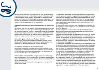 De leden van de Raad van Toezicht worden elk door een aangesloten             De directie stelt jaarlijks een werkplan met begroting op, waarin onder
organisatie benoemd, zo is in de statuten bepaald. Het bestuur streeft        meer de gewenste resultaten, begrote kosten en beoogde financiering
er in principe naar zoveel mogelijk organisaties die actief zijn op het       per project zijn vastgelegd. Het bestuur toetst dit werkplan met begro-
gebied van het doel van de Stichting tot aangesloten organisatie te ma-       ting en stelt dit vast. De Raad van Toezicht keurt het vervolgens goed.
ken. Wie de aangesloten organisatie benoemt als lid van de Raad van           Het hoofd bedrijfsbureau voorziet het bestuur van financiële kwartaal-
Toezicht is aan die organisatie zelf om te beslissen.                         rapportages, waarin de gerealiseerde cijfers t.o.v. de begroting zicht-
                                                                              baar worden gemaakt.
Evaluatie functioneren van de directie, bestuurders en toezichthou-           De directie informeert het bestuur over mogelijke overschrijdingen van
ders                                                                          de begroting of verschuivingen van meer dan 10% binnen de hoofdpos-
De directeur heeft eens per jaar een functioneringsgesprek met de voor-       ten op de begroting.
zitter van het bestuur, waarin zijn functioneren geëvalueerd wordt. Tus-      Over de voortgang van het werkplan en de afzonderlijke projecten
sen bestuur en Raad van Toezicht is afgesproken dat er elk voorjaar een       wordt conform de daarover gemaakte afspraken aan de partners en
brainstormsessie gehouden wordt waarin de Raad van Toezicht en het            subsidieverstrekkers gerapporteerd.
bestuur het functioneren van het eigen orgaan en dat van de Stichting         Het hoofd bedrijfsbureau stelt een jaarrekening op conform de Richtlijn
als geheel evalueren onder leiding van een externe deskundige.                650 Fondswervende instellingen. De accountant controleert deze en
                                                                              voorziet de jaarrekening van een goedkeurende controleverklaring. De
Taakverdeling tussen bestuur en Raad van Toezicht                             accountant rapporteert rechtstreeks aan het bestuur over de jaarlijkse
Het bestuur is eindverantwoordelijk voor het reilen en zeilen van de          accountantscontrole. Het bestuur stelt de jaarrekening vast en de Raad
Stichting. De Raad van Toezicht houdt toezicht op het beleid van het          van Toezicht keurt deze goed.
bestuur en op de algemene gang van zaken in de Stichting.                     De directie stelt jaarlijks een productrekening op die overeenstemt met
                                                                              de jaarrekening. In de productrekening worden per project vastgelegd:
Ad 2 Optimale besteding van de financiële middelen                            de behaalde resultaten, de gerealiseerde producten, de gerealiseerde
De stichting Friese Milieu Federatie heeft ten doel het behoud en de          uren en kosten. De productrekening bevat ook per project informatie
verbetering van de kwaliteit van de natuur, het milieu en het landschap       over gerealiseerde financiering; d.w.z. subsidies en overige bijdragen.
en het bevorderen van duurzame ontwikkeling in het bijzonder in de            De inhoudelijke verslaglegging wordt samengevat in het externe jaar-
provincie Fryslân, alles in de meest ruime zin.                               verslag, dat door geïnteresseerden kan worden opgevraagd.
                                                                              Over de taken, bevoegdheden en procedures rond de besteding van
De Friese Milieu Federatie heeft in de afgelopen jaren voortdurend ge-        de financiële middelen zijn afspraken vastgelegd in het handboek van
werkt aan verbetering van de projectmatige aanpak van haar werkzaam-          de Friese Milieu Federatie. De organisatie streeft naar een verantwoorde
heden. Alle activiteiten zijn gericht op het realiseren van de doelstelling   verhouding tussen productiviteit en overhead. Als referentiepunten
van de Milieufederatie.                                                       hanteert zij daarbij overheadgemiddelden van vergelijkbare goede doe-
Optimalisering van de effectiviteit van de organisatie vindt op de vol-       lenorganisaties. Voor de komende jaren richt het beleid zich op handha-
gende manier plaats:                                                          ving van de beheer en administratiekosten op gelijk niveau terwijl we de
                                                                              organisatie in omvang en productie licht willen laten groeien.

                                                                                                                                                         45
 