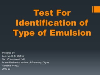 Test For
Identification of
Type of Emulsion
Prepared By:
Lect. Mr. S. S. Mistree
Sub:-Pharmaceutic’s-II
Ishwar Deshmukh Institute of Pharmacy, Digras
Yavatmal-445203
2019-20
 