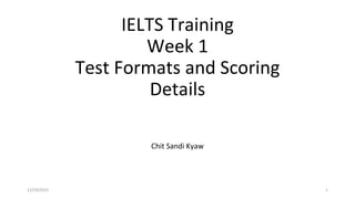 IELTS Training
Week 1
Test Formats and Scoring
Details
Chit Sandi Kyaw
12/29/2022 1
 