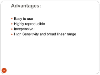 Advantages:
16
 Easy to use
 Highly reproducible
 Inexpensive
 High Sensitivity and broad linear range
 