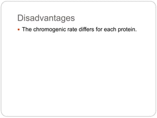Disadvantages
 The chromogenic rate differs for each protein.
 