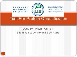 Done by : Rayan Osman
Submitted to Dr. Roland Bou Raad
1
Test For Protein Quantification
 