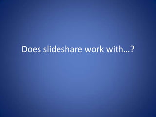 Does slideshare work with…?
 
