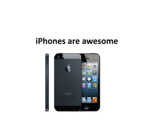 iPhones are awesome
 