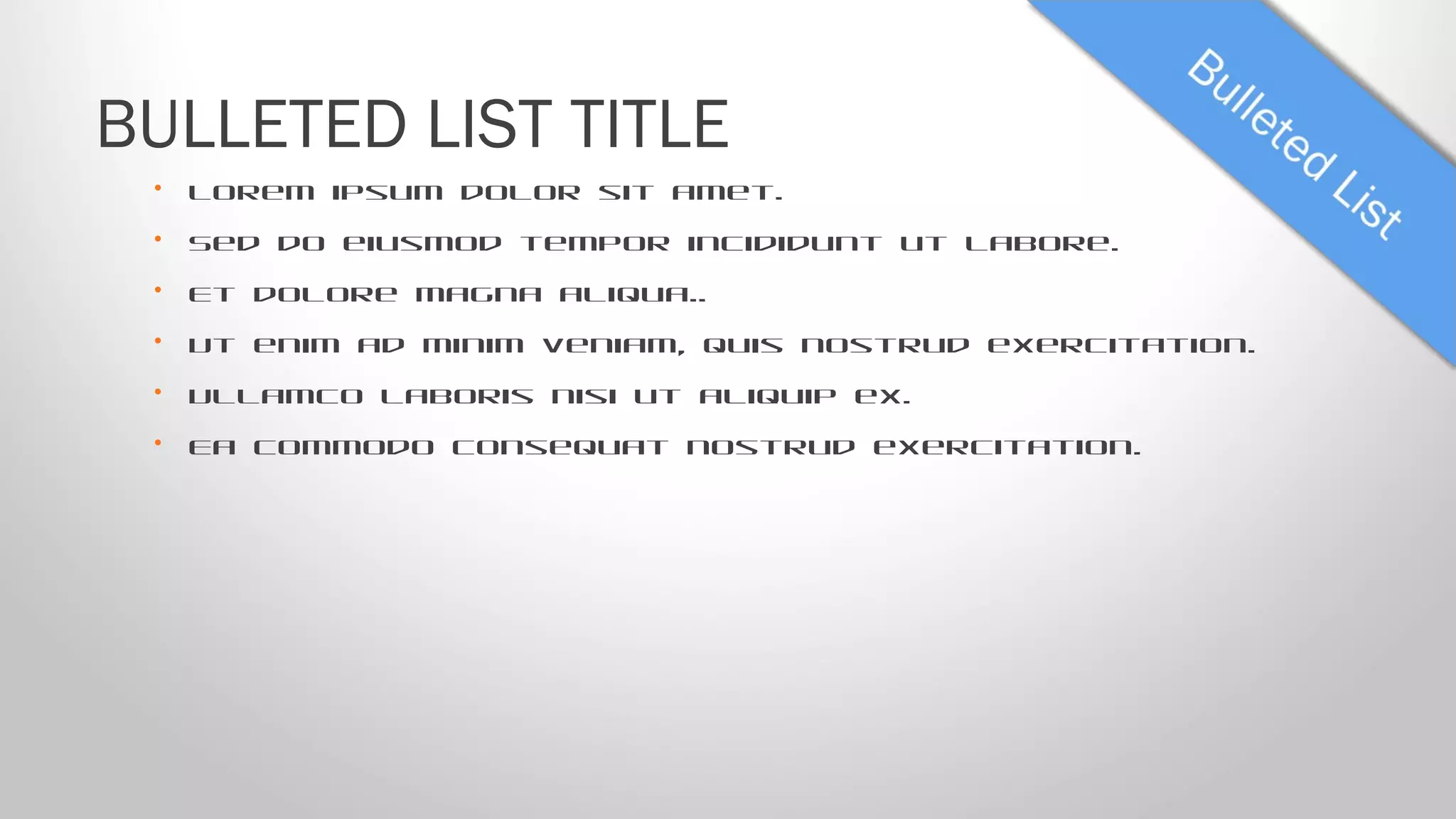 • Lorem ipsum dolor sit amet.
• Sed do eiusmod tempor incididunt ut labore.
• Et dolore magna aliqua..
• Ut enim ad minim veniam, quis nostrud exercitation.
• Ullamco laboris nisi ut aliquip ex.
• Ea commodo consequat nostrud exercitation.
BULLETED LIST TITLE
 