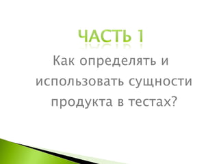 Как определять и использовать сущности продукта в тестах ? 
