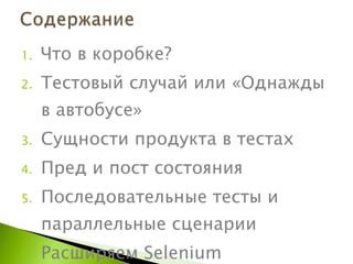 Что в коробке? Тестовый случай или «Однажды в автобусе» Сущности продукта в тестах Пред и пост состояния Последовательные тесты и параллельные сценарии Расширяем  Selenium 