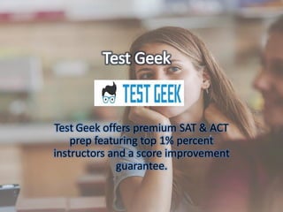 Test Geek offers premium SAT & ACT
prep featuring top 1% percent
instructors and a score improvement
guarantee.
 