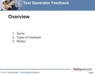 Slide 2 
Test Generator Feedback 
Overview 
1.Terms 
2.Types of Feedback 
3.Modes 
Source: Test Generator – Test Generator Feedback  