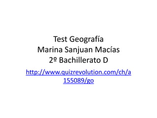 Test Geografía
   Marina Sanjuan Macías
     2º Bachillerato D
http://www.quizrevolution.com/ch/a
            155089/go
 