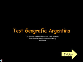Test Geografía Argentina Iniciar Si quieres saber el resultado final anota la cantidad de respuestas correctas y erróneas 