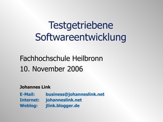 Testgetriebene Softwareentwicklung Fachhochschule Heilbronn 10. November 2006 Johannes Link E-Mail:  [email_address] Internet:  johanneslink.net Weblog: jlink.blogger.de 