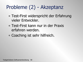 Probleme (2) - Akzeptanz <ul><li>Test-First widerspricht der Erfahrung vieler Entwickler. </li></ul><ul><li>Test-First kan...