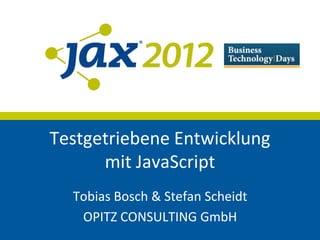 Testgetriebene Entwicklung
      mit JavaScript
  Tobias Bosch & Stefan Scheidt
   OPITZ CONSULTING GmbH
 