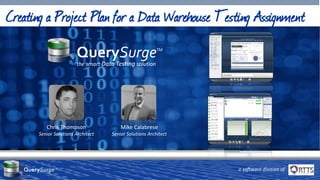 a software division of
Creating a Project Plan for a Data Warehouse Testing Assignment
Chris Thompson
Senior Solutions Architect
Mike Calabrese
Senior Solutions Architect
QuerySurge™
the smart Data Testing solution
QuerySurgeTM
™
 