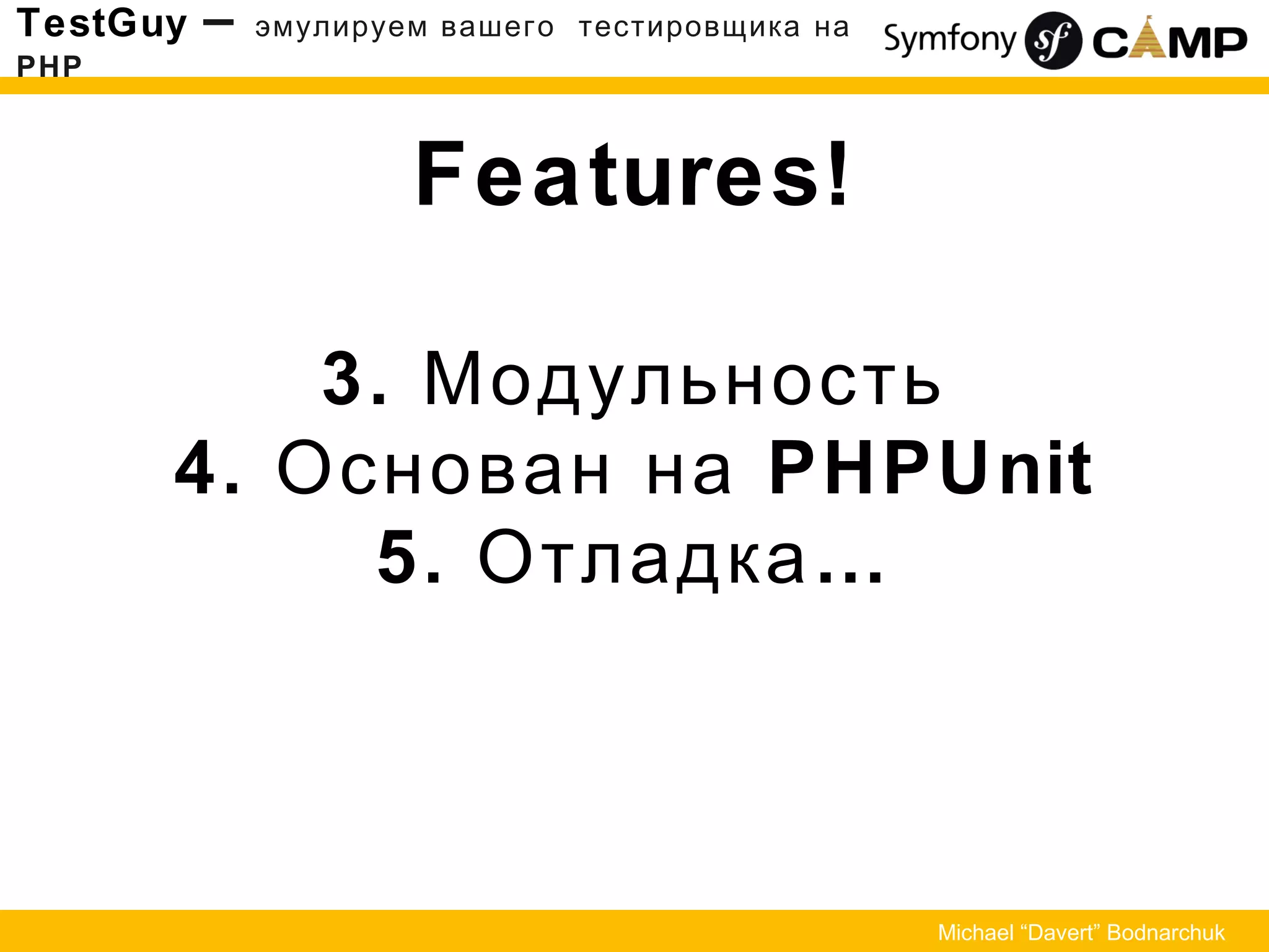 Features!
3. Модульность
4. Основан на PHPUnit
5. …Отладка
TestGuy – эмулируем вашего тестировщика на
PHP
Michael “Davert” Bodnarchuk
 