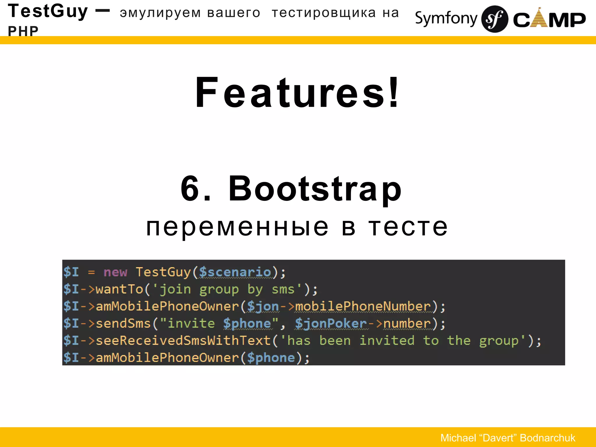 Features!
6. Bootstrap
переменные в тесте
TestGuy – эмулируем вашего тестировщика на
PHP
Michael “Davert” Bodnarchuk
 