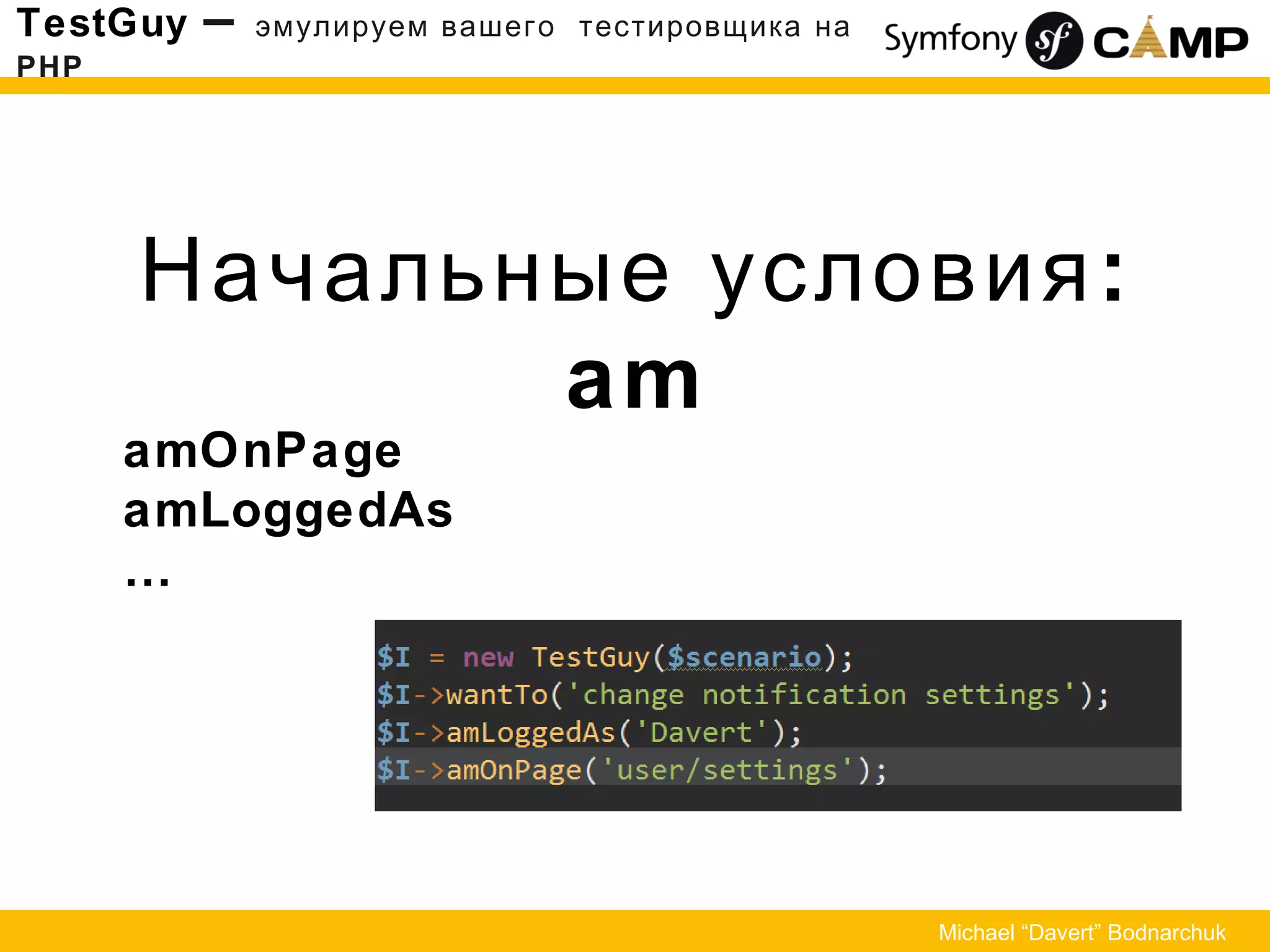 :Начальные условия
am
TestGuy – эмулируем вашего тестировщика на
PHP
Michael “Davert” Bodnarchuk
amOnPage
amLoggedAs
…
 