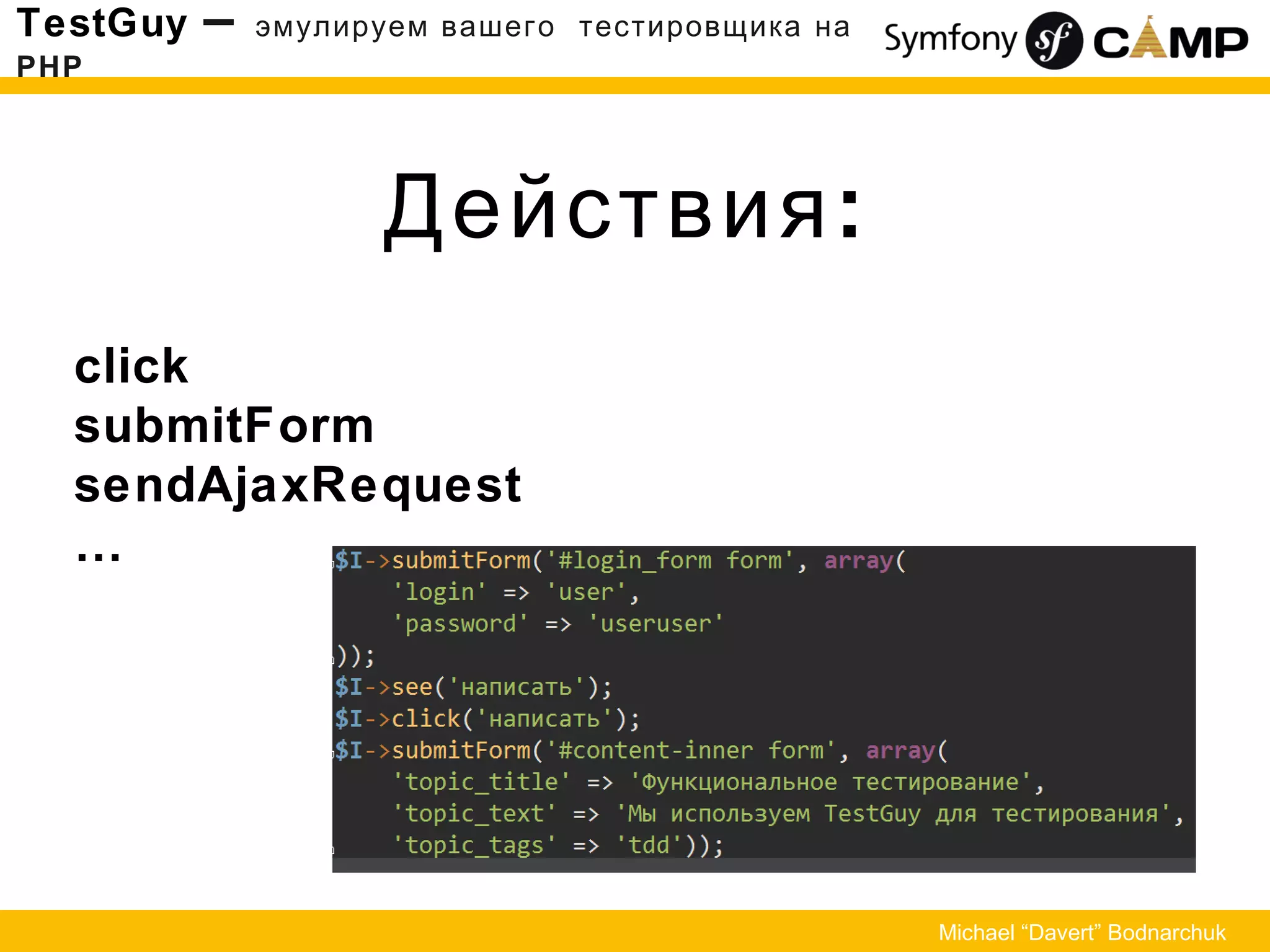 Действия:
TestGuy – эмулируем вашего тестировщика на
PHP
Michael “Davert” Bodnarchuk
click
submitForm
sendAjaxRequest
…
 