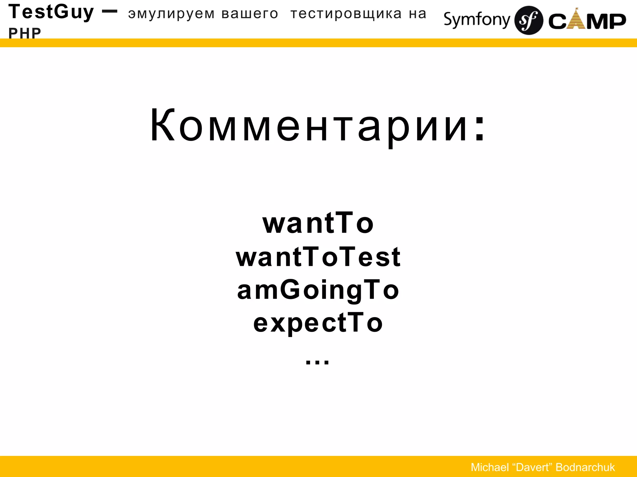 Комментарии:
wantTo
wantToTest
amGoingTo
expectTo
…
TestGuy – эмулируем вашего тестировщика на
PHP
Michael “Davert” Bodnarchuk
 