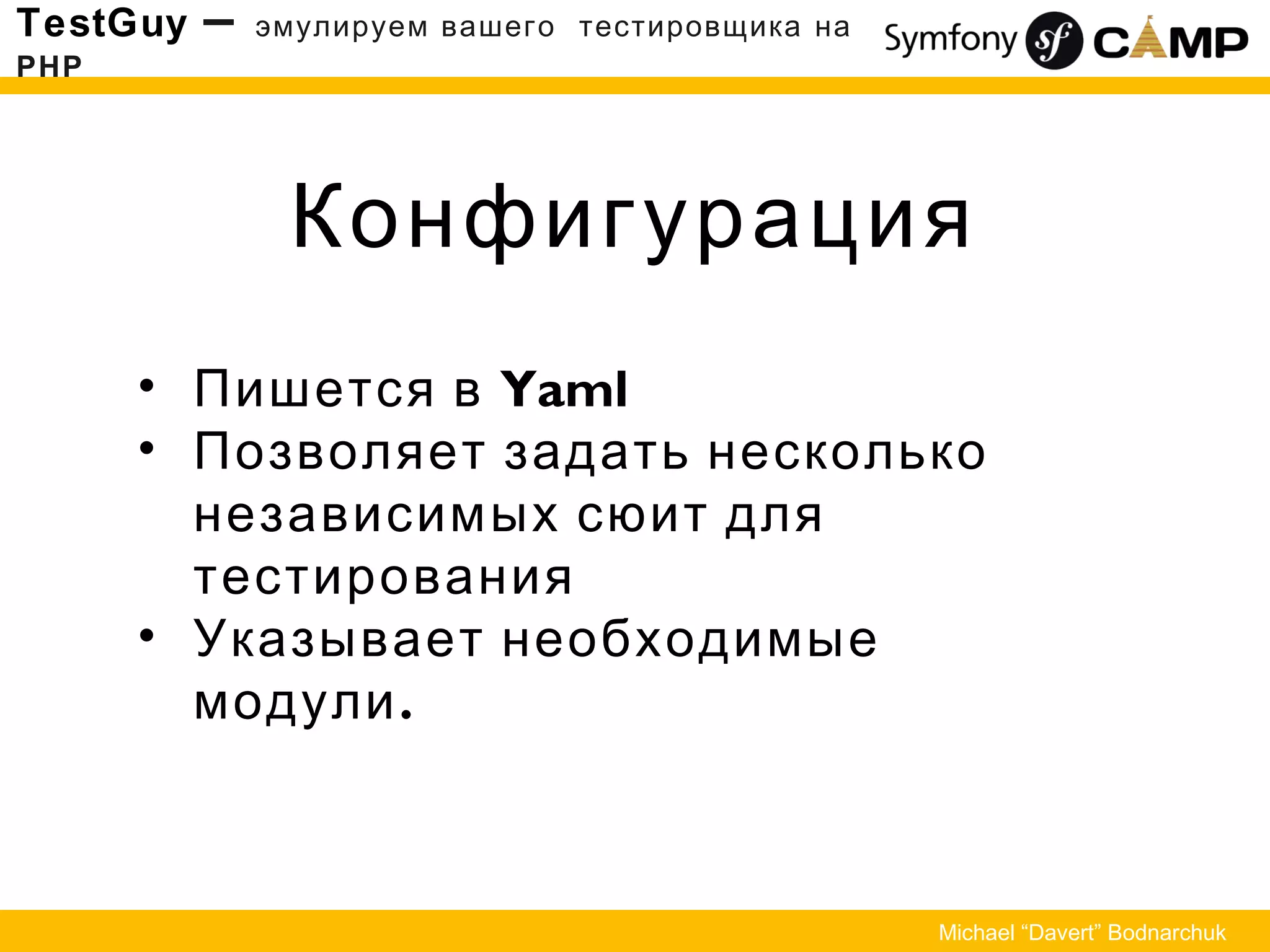 Конфигурация
TestGuy – эмулируем вашего тестировщика на
PHP
Michael “Davert” Bodnarchuk
• Пишется в Yaml
• Позволяет задать несколько
независимых сюит для
тестирования
• Указывает необходимые
.модули
 