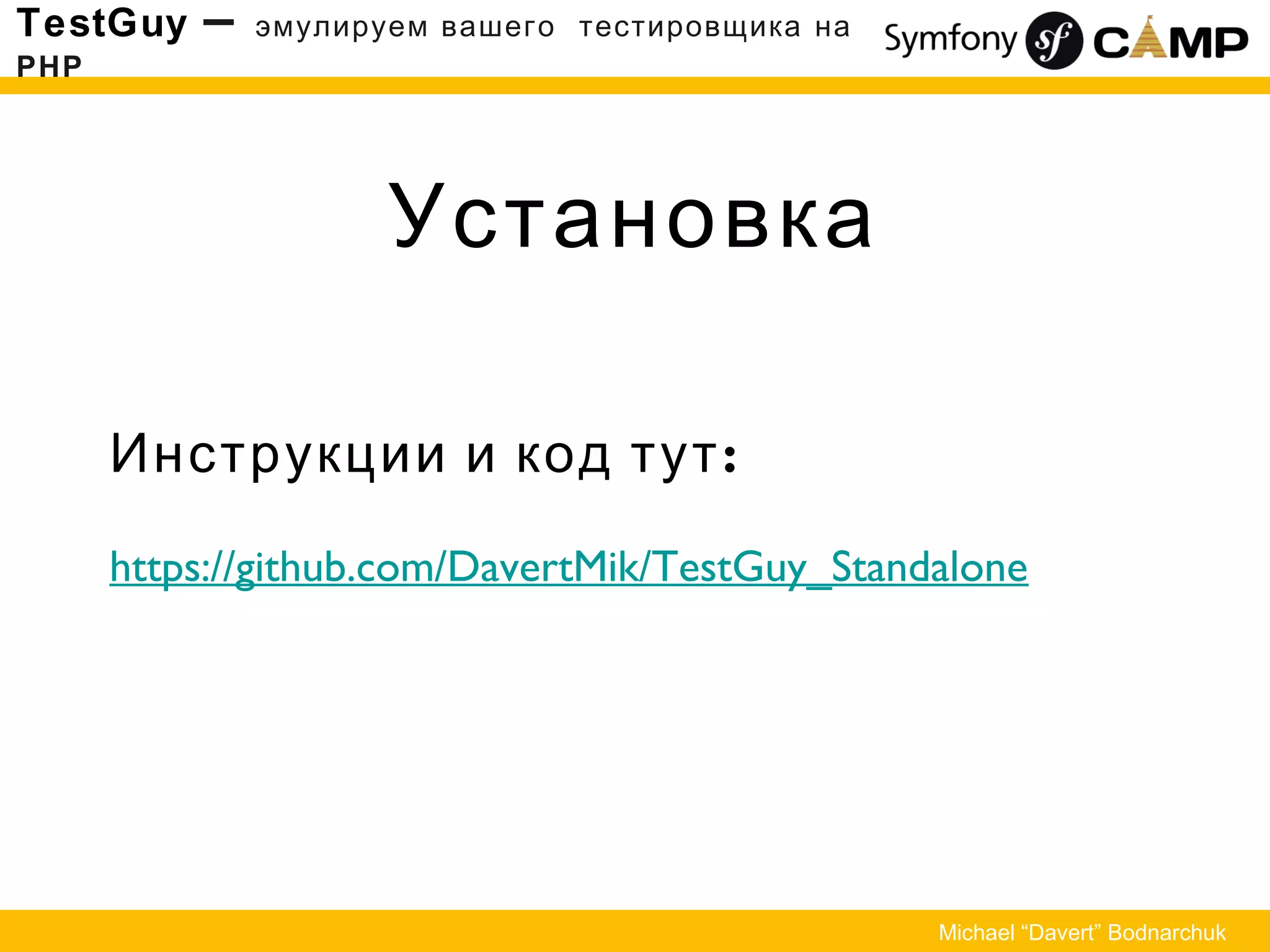 Установка
TestGuy – эмулируем вашего тестировщика на
PHP
Michael “Davert” Bodnarchuk
:Инструкции и код тут
https://github.com/DavertMik/TestGuy_Standalone
 